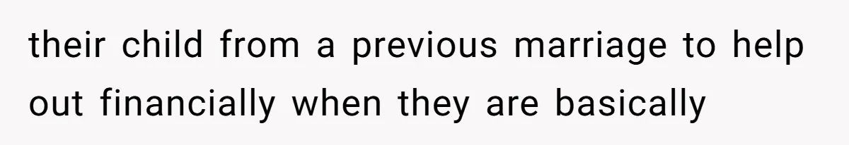 their child from a previous marriage to help out financially when they are basically