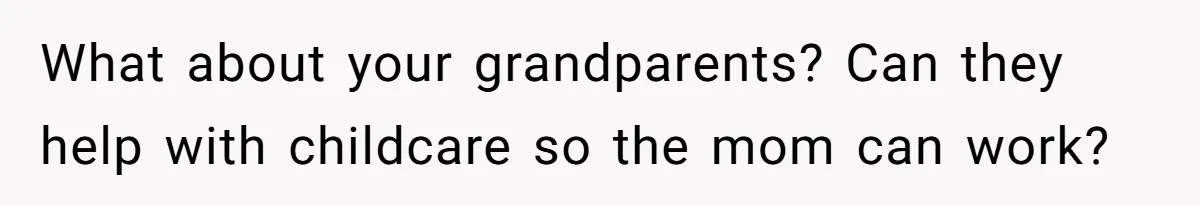 What about your grandparents? Can they help with childcare so the mom can work?