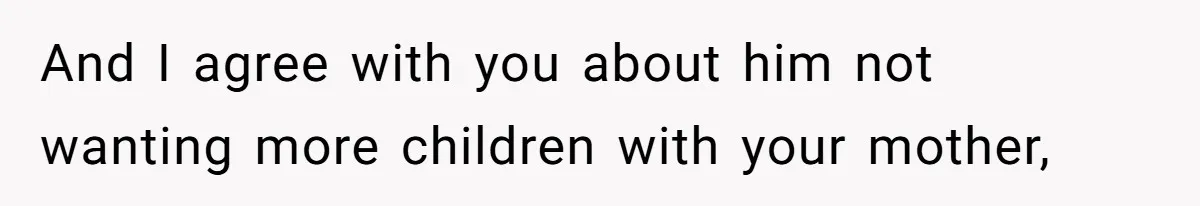 And I agree with you about him not wanting more children with your mother,