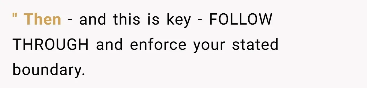 " Then - and this is key - FOLLOW THROUGH and enforce your stated boundary.