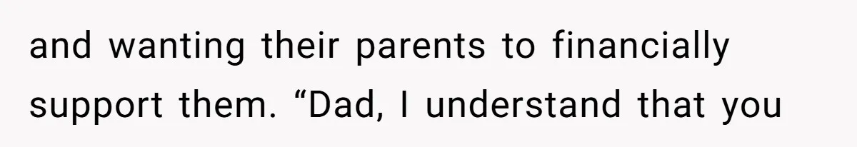 and wanting their parents to financially support them. “Dad, I understand that you