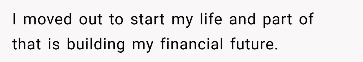 I moved out to start my life and part of that is building my financial future.
