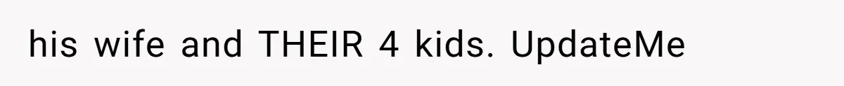 his wife and THEIR 4 kids. UpdateMe
