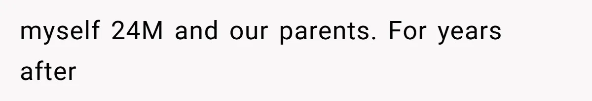 myself 24M and our parents. For years after