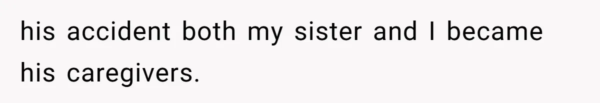 his accident both my sister and I became his caregivers.