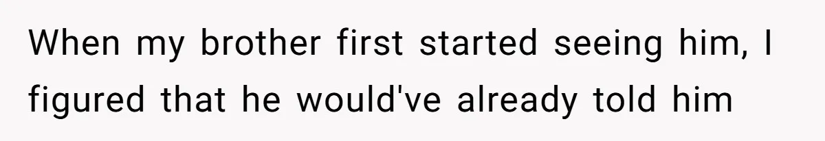 When my brother first started seeing him, I figured that he would've already told him
