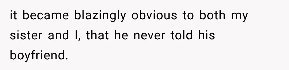 it became blazingly obvious to both my sister and I, that he never told his boyfriend.