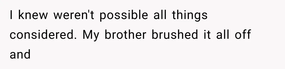 I knew weren't possible all things considered. My brother brushed it all off and