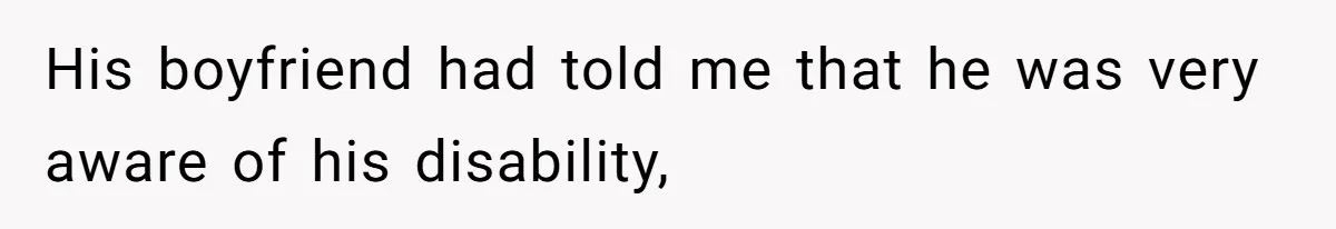His boyfriend had told me that he was very aware of his disability,