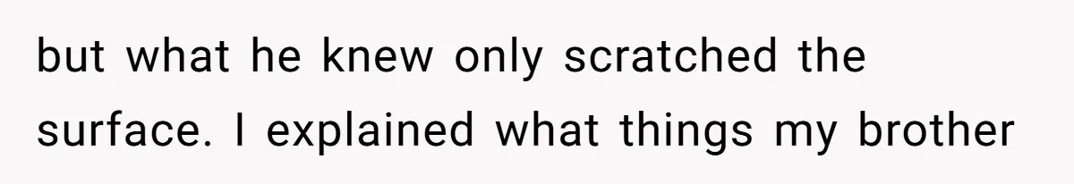 but what he knew only scratched the surface. I explained what things my brother