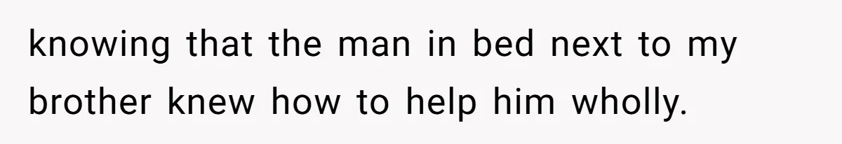 knowing that the man in bed next to my brother knew how to help him wholly.