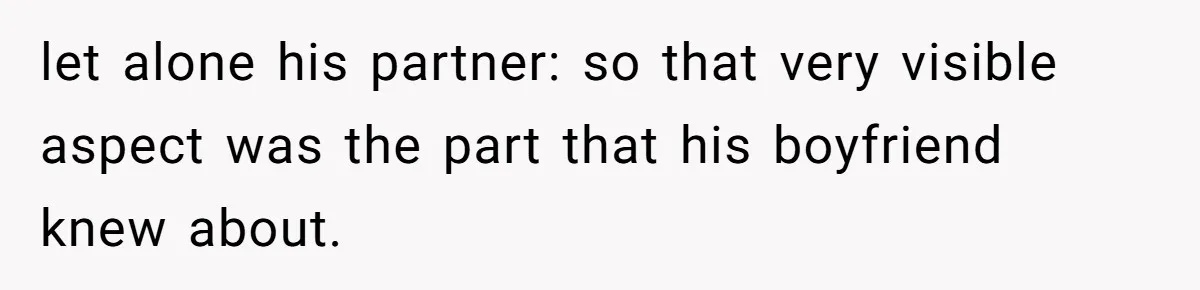 let alone his partner: so that very visible aspect was the part that his boyfriend knew about.