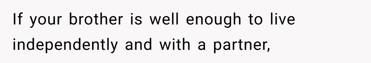 If your brother is well enough to live independently and with a partner,