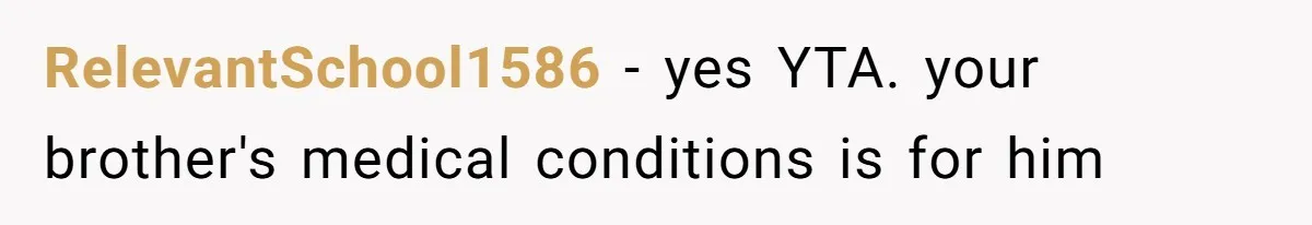 RelevantSchool1586 − yes YTA. your brother's medical conditions is for him