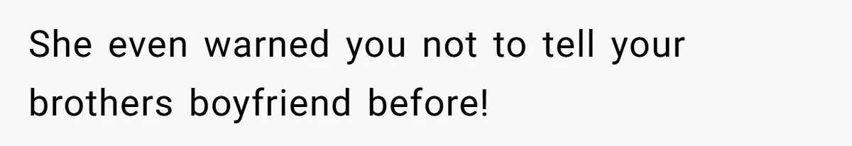 She even warned you not to tell your brothers boyfriend before!