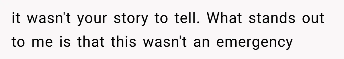 it wasn't your story to tell. What stands out to me is that this wasn't an emergency