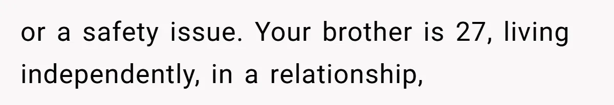 or a safety issue. Your brother is 27, living independently, in a relationship,