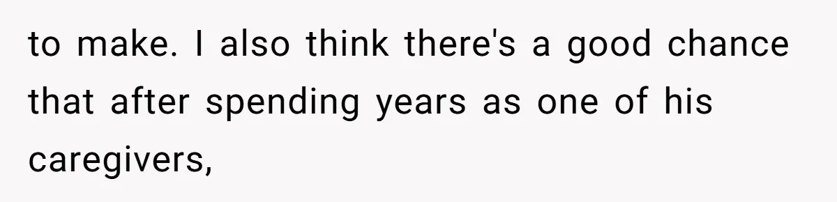 to make. I also think there's a good chance that after spending years as one of his caregivers,