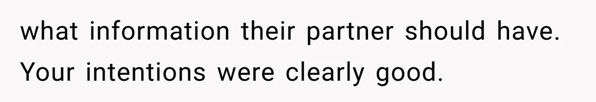 what information their partner should have. Your intentions were clearly good.