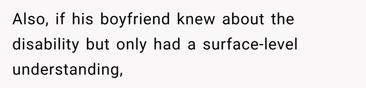 Also, if his boyfriend knew about the disability but only had a surface-level understanding,