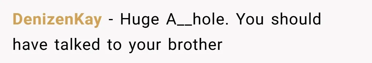 DenizenKay − Huge A__hole. You should have talked to your brother
