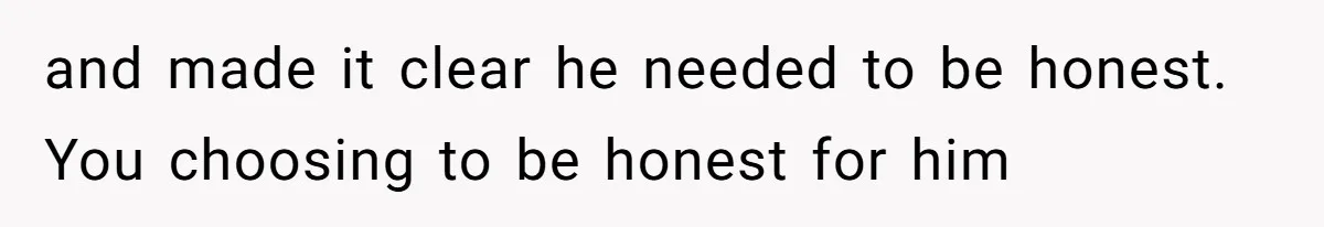 and made it clear he needed to be honest. You choosing to be honest for him