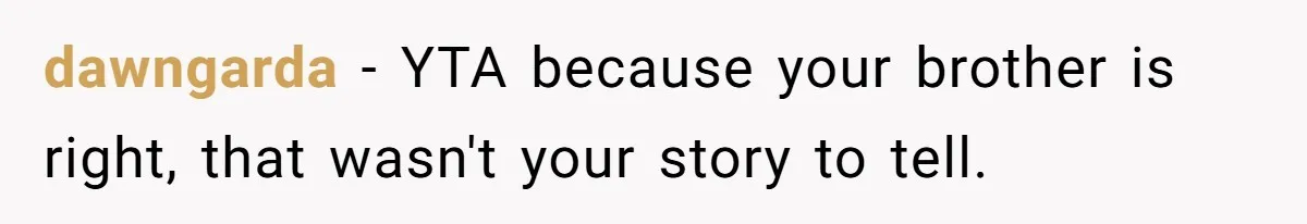 dawngarda − YTA because your brother is right, that wasn't your story to tell.