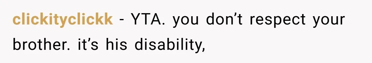 clickityclickk − YTA. you don’t respect your brother. it’s his disability,