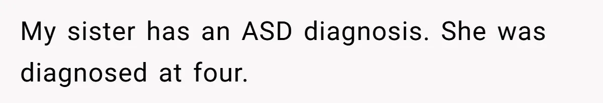 My sister has an ASD diagnosis. She was diagnosed at four.
