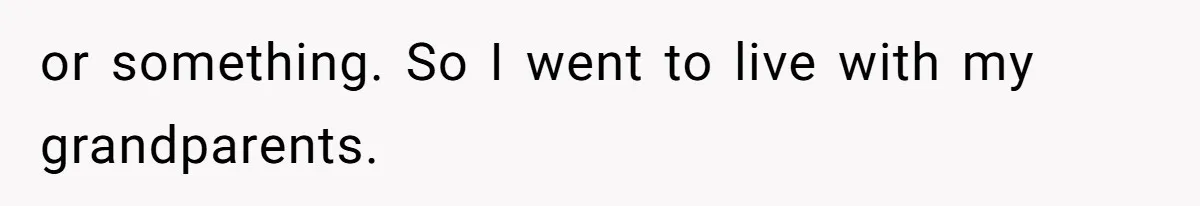 or something. So I went to live with my grandparents.