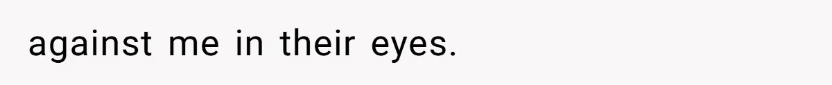 against me in their eyes.