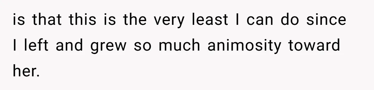 is that this is the very least I can do since I left and grew so much animosity toward her.