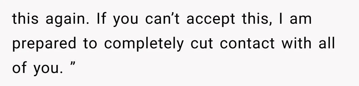 this again. If you can’t accept this, I am prepared to completely cut contact with all of you. ”