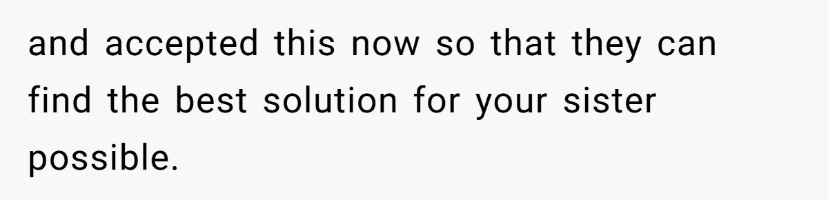 and accepted this now so that they can find the best solution for your sister possible.