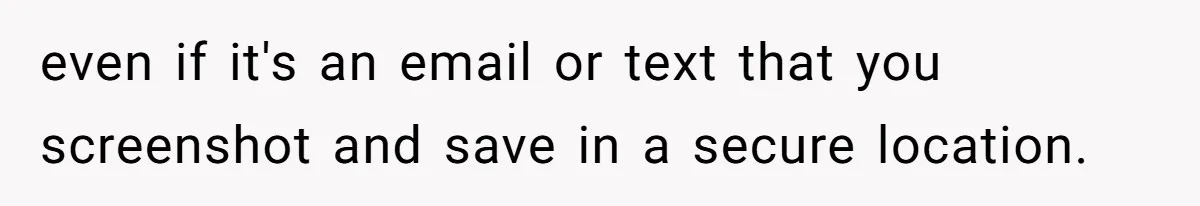 even if it's an email or text that you screenshot and save in a secure location.