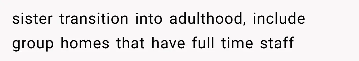 sister transition into adulthood, include group homes that have full time staff