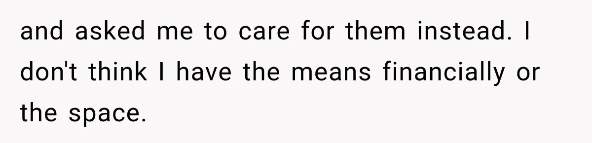 and asked me to care for them instead. I don't think I have the means financially or the space.