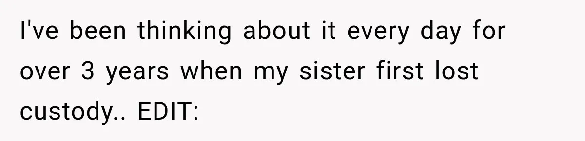 I've been thinking about it every day for over 3 years when my sister first lost custody.. EDIT: