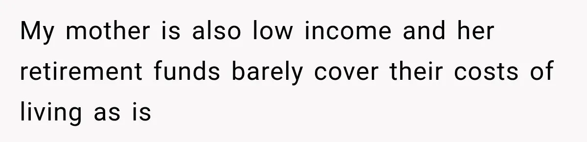 My mother is also low income and her retirement funds barely cover their costs of living as is
