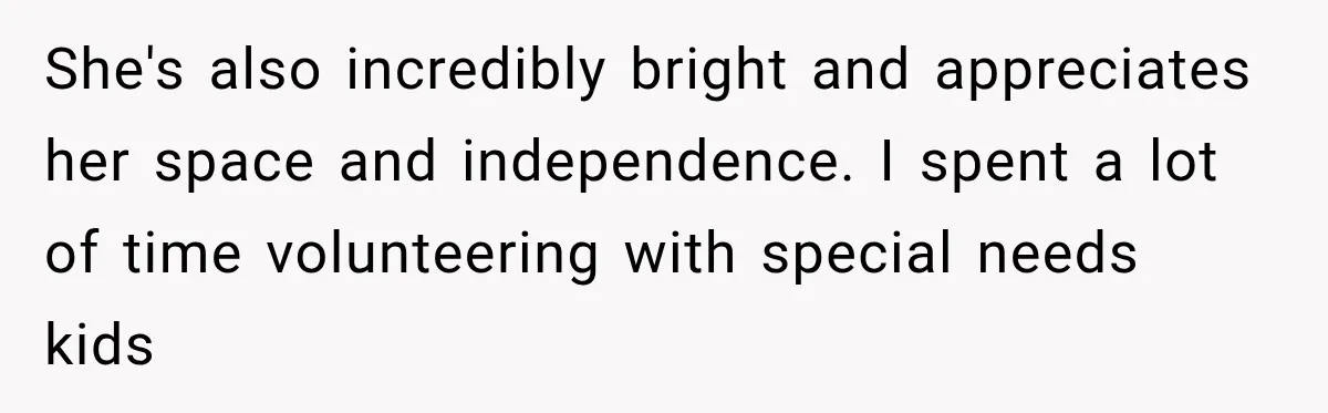 She's also incredibly bright and appreciates her space and independence. I spent a lot of time volunteering with special needs kids