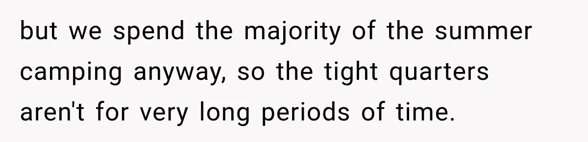 but we spend the majority of the summer camping anyway, so the tight quarters aren't for very long periods of time.