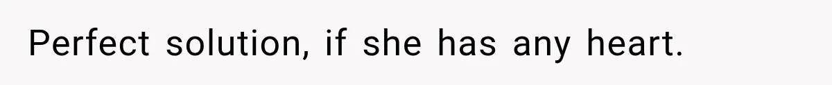 Perfect solution, if she has any heart.