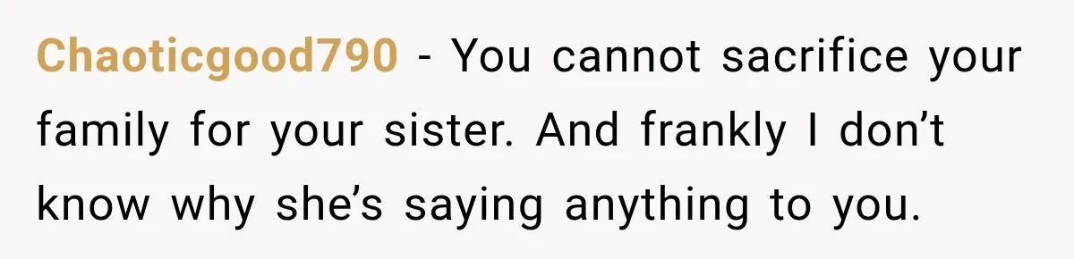 Chaoticgood790 − You cannot sacrifice your family for your sister. And frankly I don’t know why she’s saying anything to you.