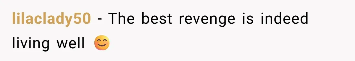 lilaclady50 − The best revenge is indeed living well 😊