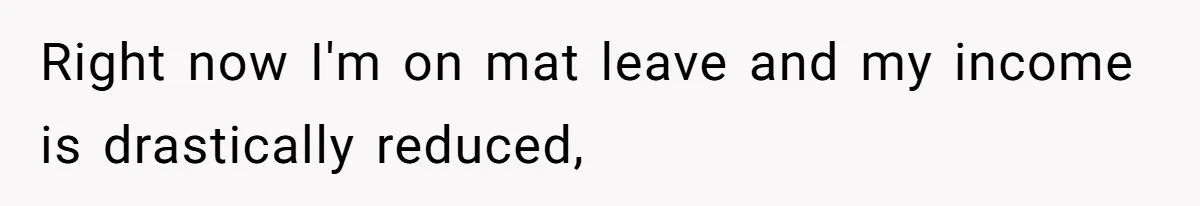 Right now I'm on mat leave and my income is drastically reduced,