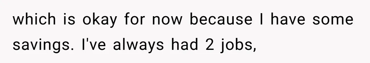 which is okay for now because I have some savings. I've always had 2 jobs,