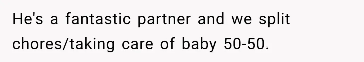 He's a fantastic partner and we split chores/taking care of baby 50-50.