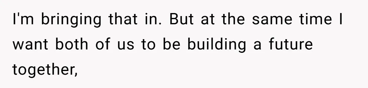 I'm bringing that in. But at the same time I want both of us to be building a future together,