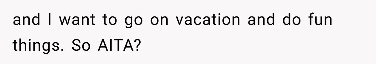 and I want to go on vacation and do fun things. So AITA?