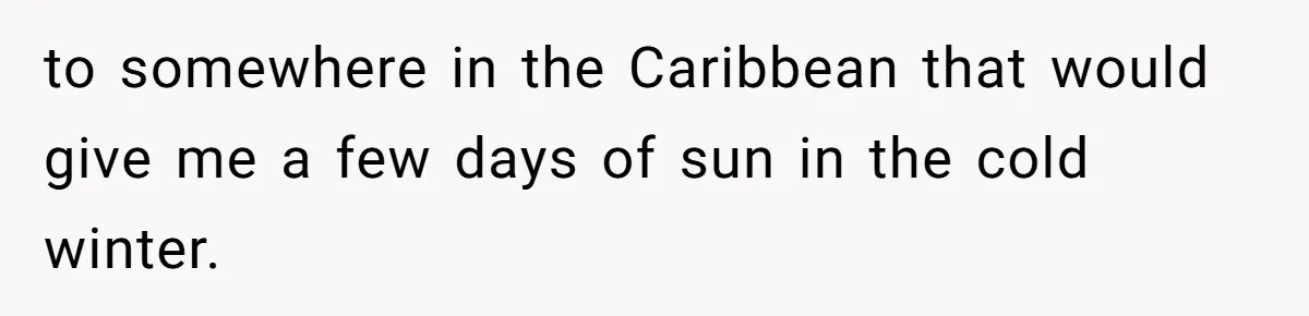 to somewhere in the Caribbean that would give me a few days of sun in the cold winter.